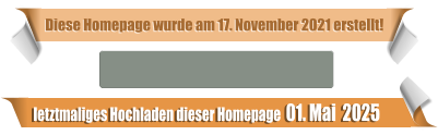 letztmaliges Hochladen dieser Homepage  01. Mai  2025 Diese Homepage wurde am 17. November 2021 erstellt!
