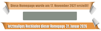 letztmaliges Hochladen dieser Homepage  31. Januar 2026 Diese Homepage wurde am 17. November 2021 erstellt!